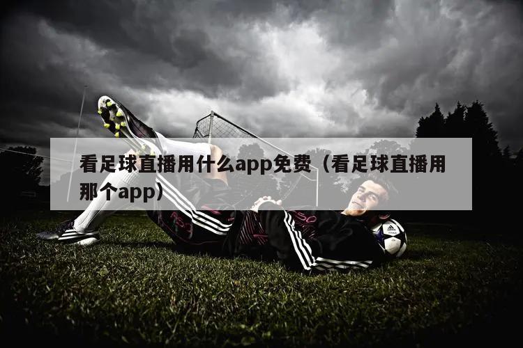 看足球直播用什么app免费（看足球直播用那个app）