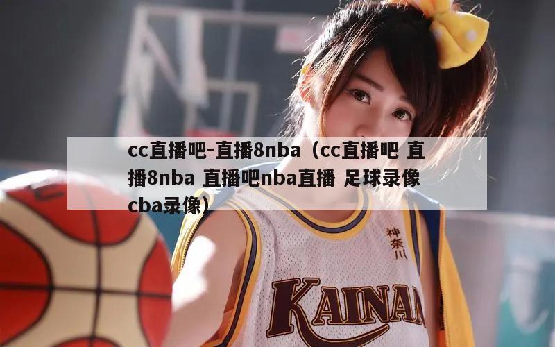 cc直播吧-直播8nba（cc直播吧 直播8nba 直播吧nba直播 足球录像 cba录像）