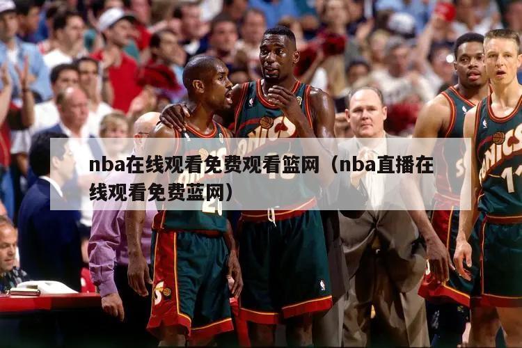 nba在线观看免费观看篮网（nba直播在线观看免费蓝网）