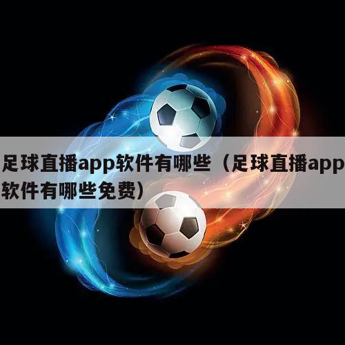 足球直播app软件有哪些（足球直播app软件有哪些免费）