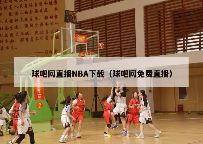 球吧网直播NBA下载（球吧网免费直播）