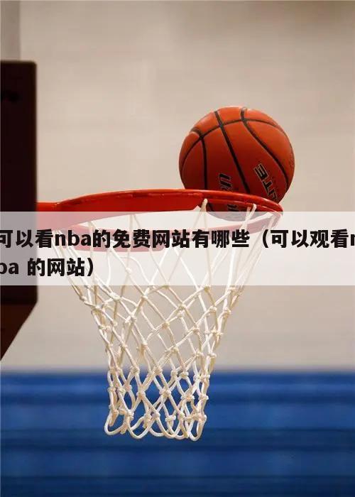 可以看nba的免费网站有哪些（可以观看nba 的网站）