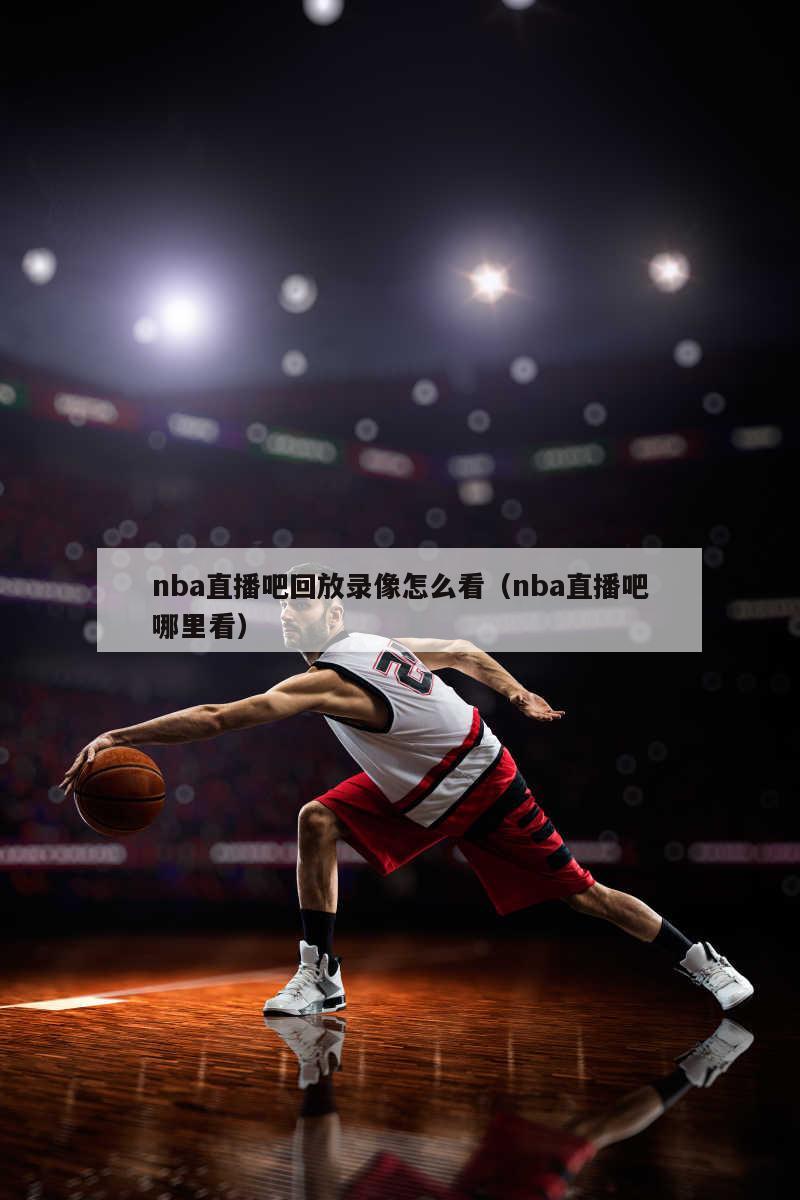 nba直播吧回放录像怎么看（nba直播吧哪里看）