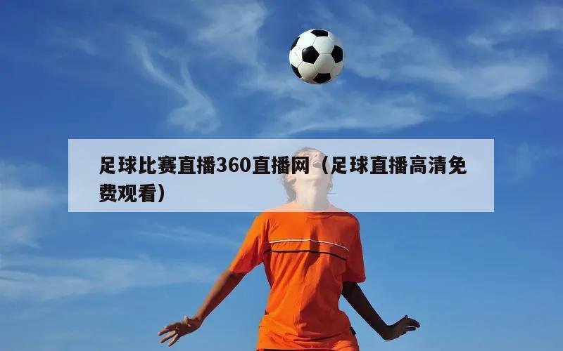 足球比赛直播360直播网（足球直播高清免费观看）