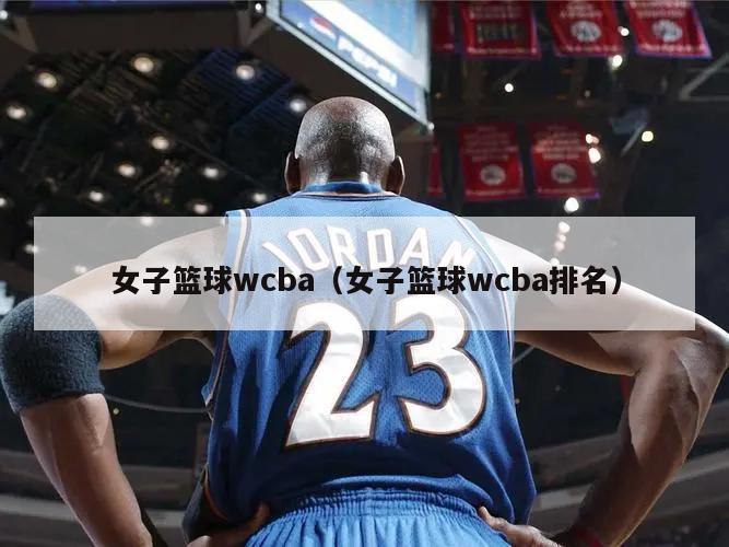 女子篮球wcba（女子篮球wcba排名）