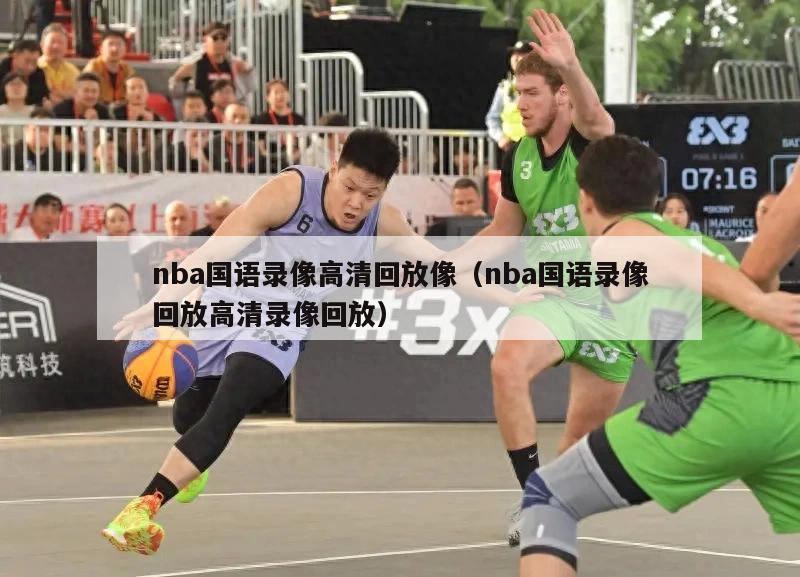 nba国语录像高清回放像（nba国语录像回放高清录像回放）