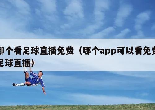 哪个看足球直播免费（哪个app可以看免费足球直播）