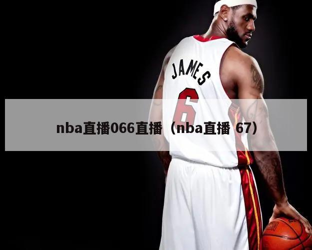 nba直播066直播（nba直播 67）