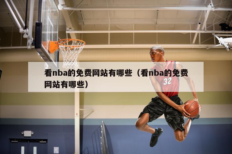 看nba的免费网站有哪些（看nba的免费网站有哪些）