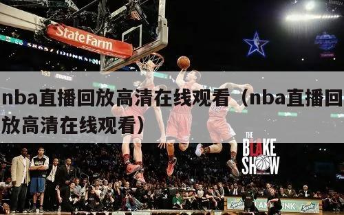 nba直播回放高清在线观看（nba直播回放高清在线观看）