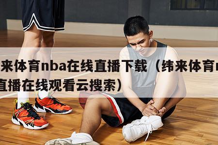 纬来体育nba在线直播下载（纬来体育nba直播在线观看云搜索）