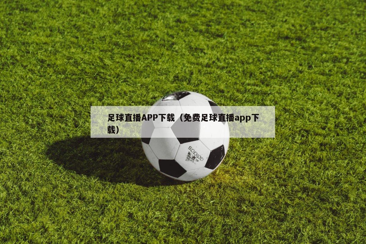 足球直播APP下载（免费足球直播app下载）