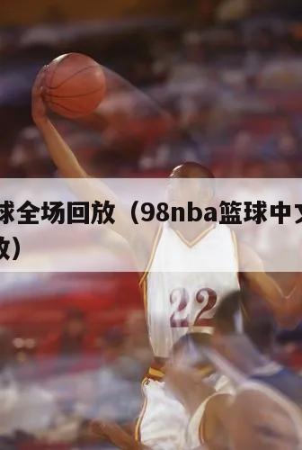 98篮球全场回放（98nba篮球中文网录像回放）