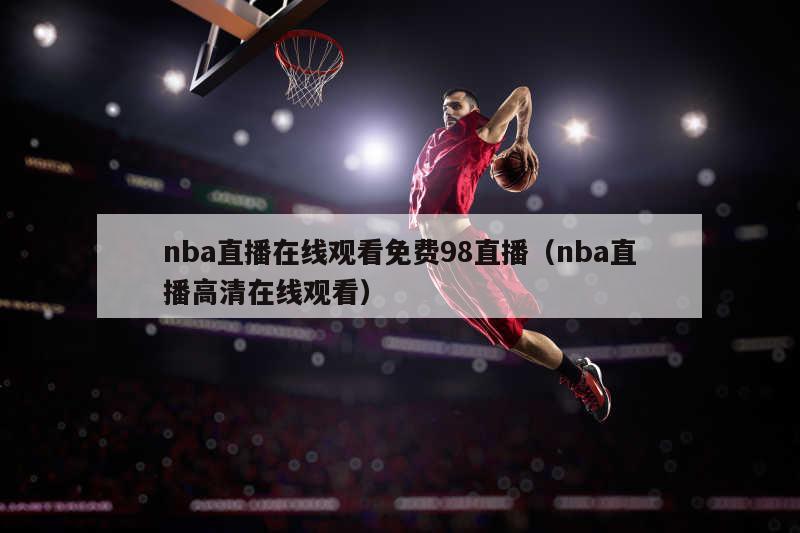 nba直播在线观看免费98直播（nba直播高清在线观看）