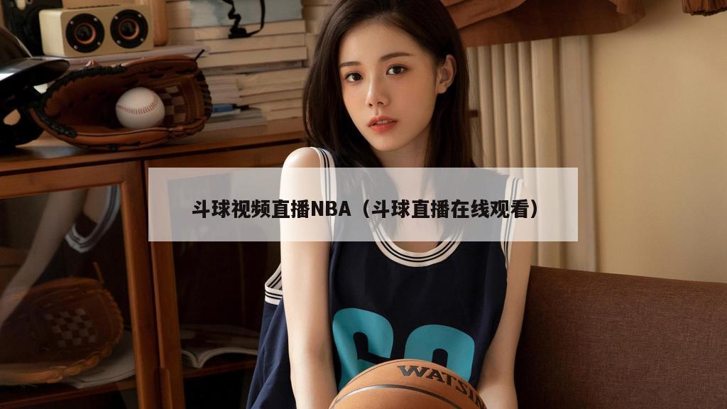 斗球视频直播NBA（斗球直播在线观看）