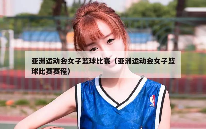 亚洲运动会女子篮球比赛（亚洲运动会女子篮球比赛赛程）