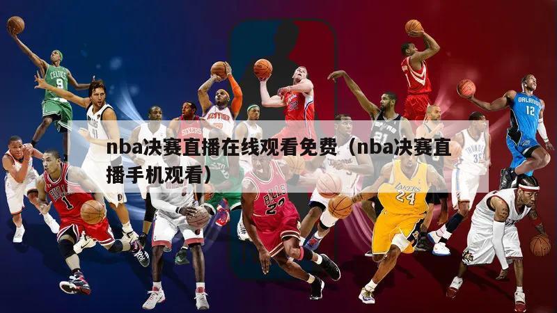 nba决赛直播在线观看免费（nba决赛直播手机观看）