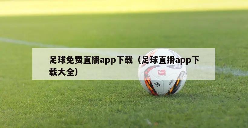 足球免费直播app下载（足球直播app下载大全）