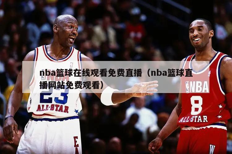 nba篮球在线观看免费直播（nba篮球直播网站免费观看）