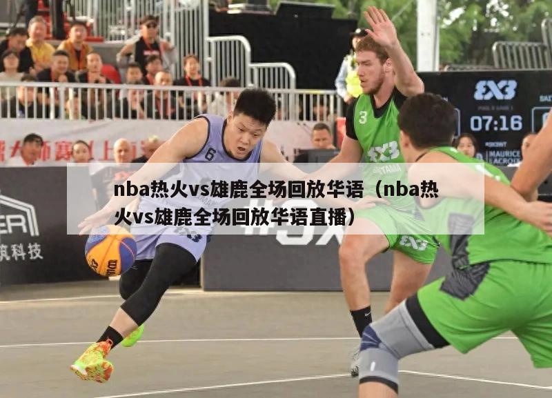 nba热火vs雄鹿全场回放华语（nba热火vs雄鹿全场回放华语直播）