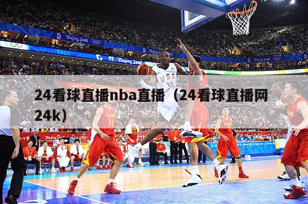 24看球直播nba直播（24看球直播网 24k）