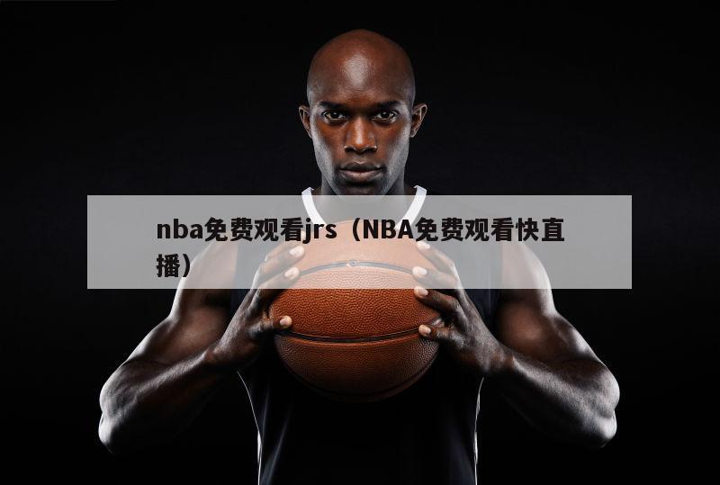 nba免费观看jrs（NBA免费观看快直播）