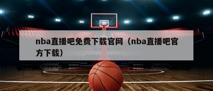 nba直播吧免费下载官网（nba直播吧官方下载）