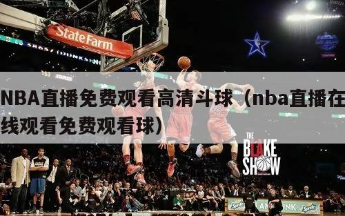 NBA直播免费观看高清斗球（nba直播在线观看免费观看球）