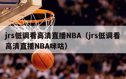 jrs低调看高清直播NBA（jrs低调看高清直播NBA咪咕）