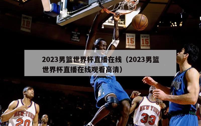 2023男篮世界杯直播在线（2023男篮世界杯直播在线观看高清）