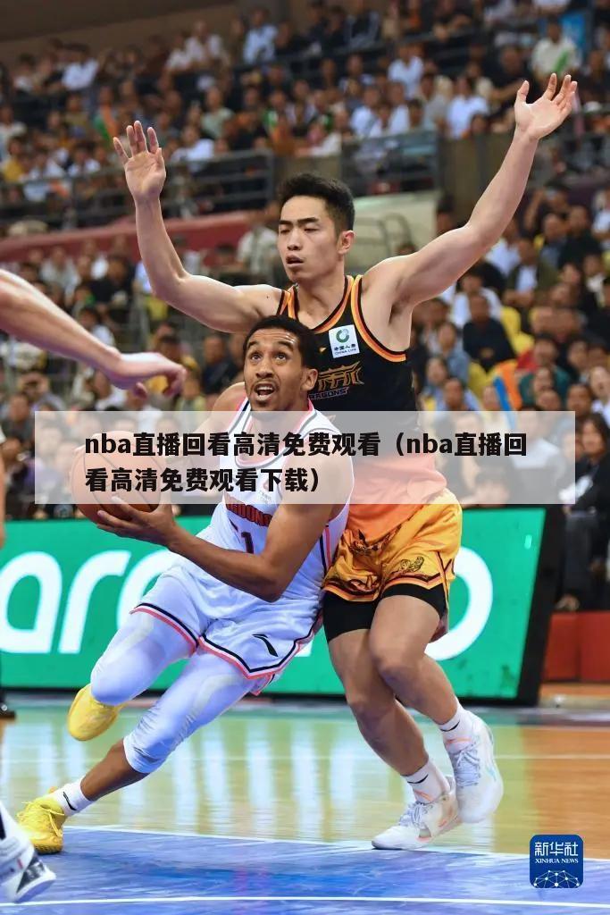 nba直播回看高清免费观看（nba直播回看高清免费观看下载）