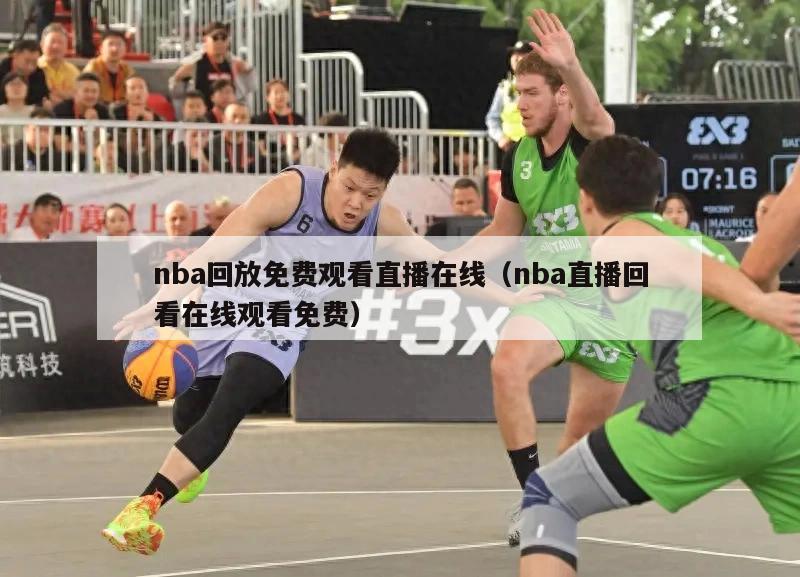 nba回放免费观看直播在线（nba直播回看在线观看免费）