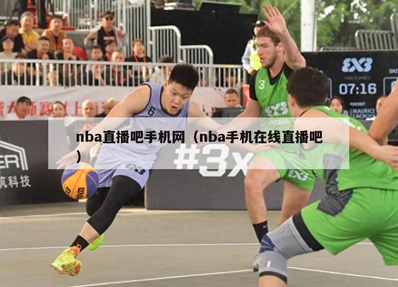 nba直播吧手机网（nba手机在线直播吧）