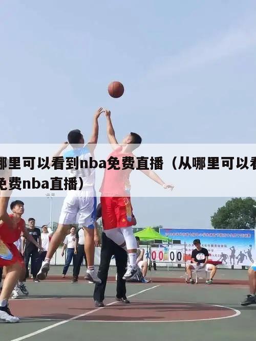 哪里可以看到nba免费直播（从哪里可以看免费nba直播）