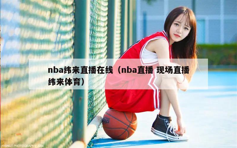 nba纬来直播在线（nba直播 现场直播纬来体育）