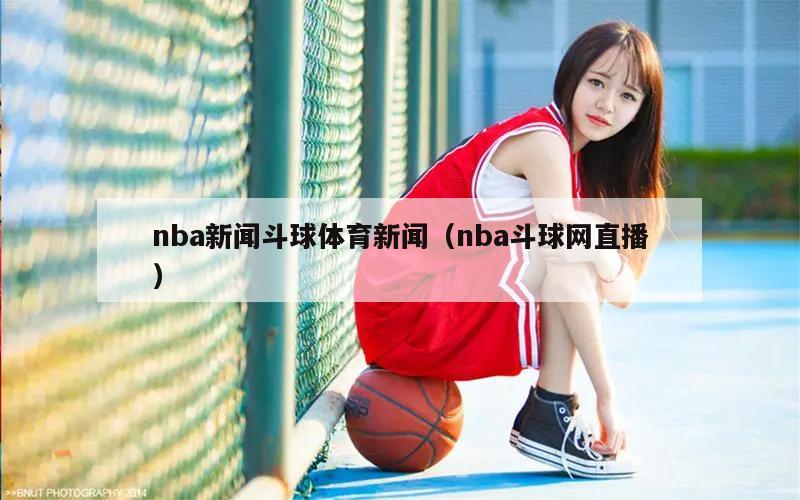 nba新闻斗球体育新闻（nba斗球网直播）