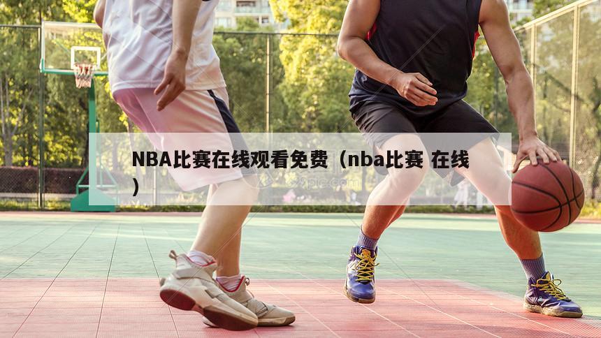 NBA比赛在线观看免费（nba比赛 在线）