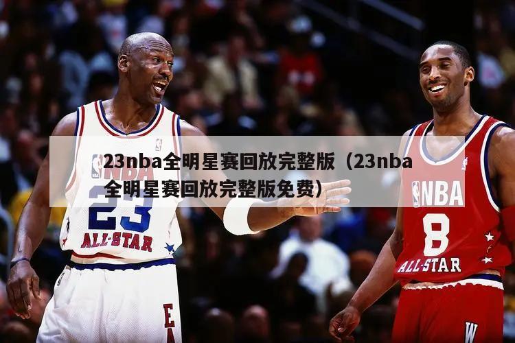 23nba全明星赛回放完整版（23nba全明星赛回放完整版免费）