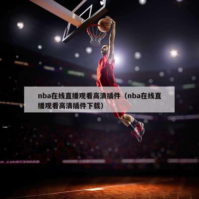 nba在线直播观看高清插件（nba在线直播观看高清插件下载）