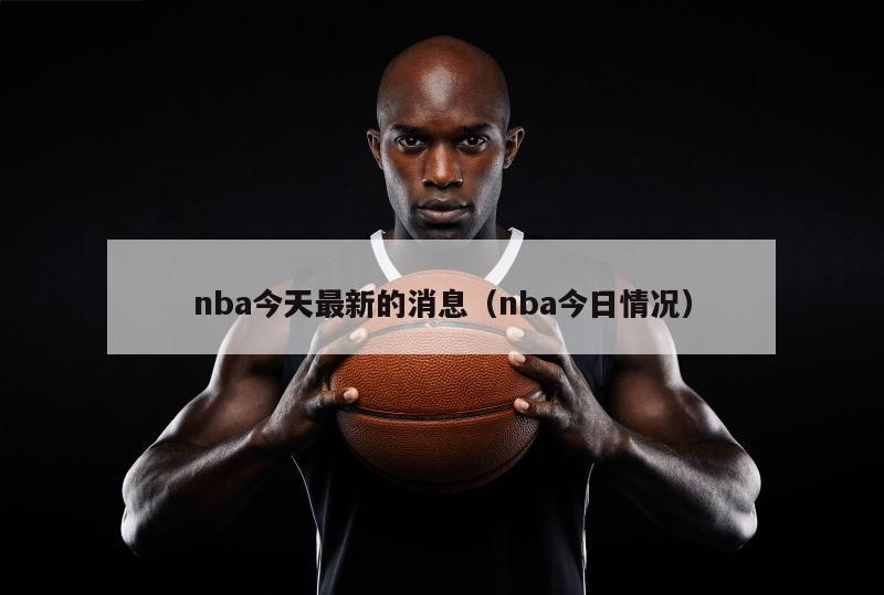 nba今天最新的消息（nba今日情况）