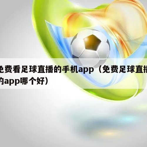 免费看足球直播的手机app（免费足球直播的app哪个好）