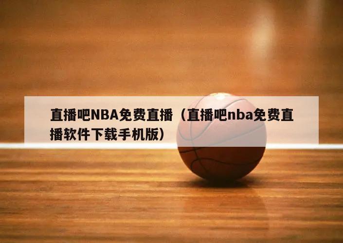 直播吧NBA免费直播（直播吧nba免费直播软件下载手机版）