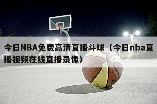 今日NBA免费高清直播斗球（今日nba直播视频在线直播录像）