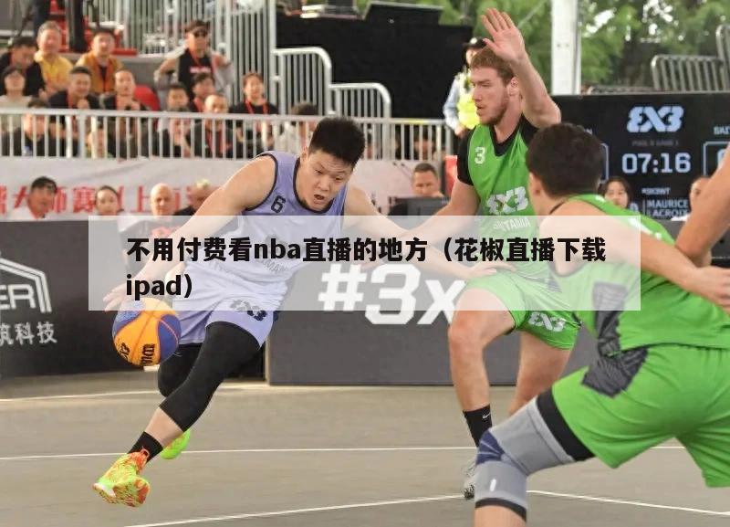 不用付费看nba直播的地方（花椒直播下载ipad）