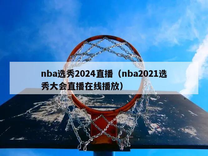 nba选秀2024直播（nba2021选秀大会直播在线播放）