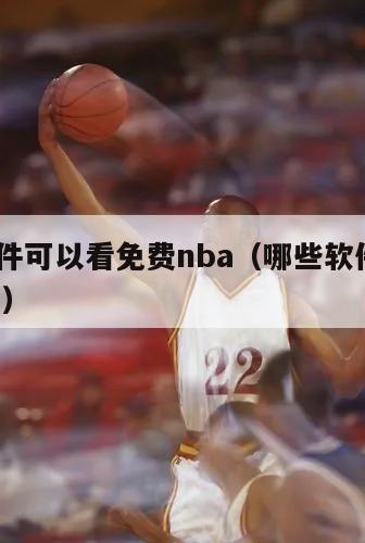 什么软件可以看免费nba（哪些软件能看nba免费）