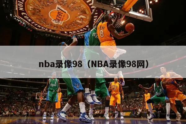 nba录像98（NBA录像98网）