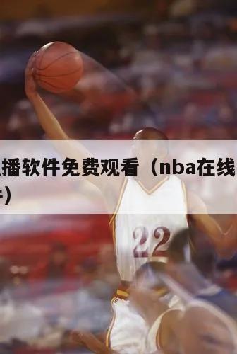 nba直播软件免费观看（nba在线直播免费软件）