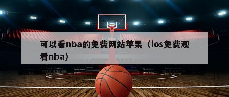 可以看nba的免费网站苹果（ios免费观看nba）