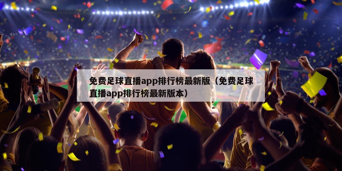 免费足球直播app排行榜最新版（免费足球直播app排行榜最新版本）